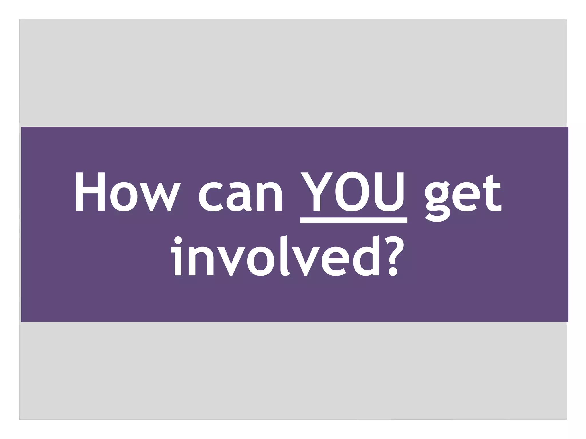 How can YOU get
   involved?
 