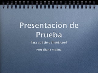 Presentación de
    Prueba
  Para qué sirve SlideShare?

      Por: Eliana Molina
 