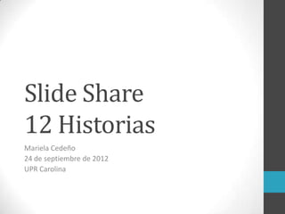 Slide Share
12 Historias
Mariela Cedeño
24 de septiembre de 2012
UPR Carolina
 
