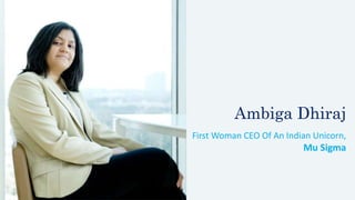 Ambiga Dhiraj
First Woman CEO Of An Indian Unicorn,
Mu Sigma
 