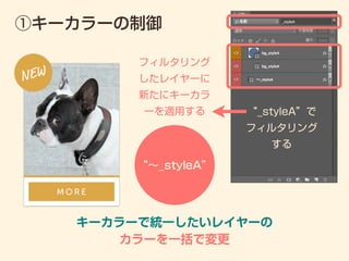 ①キーカラーの制御
キーカラーで統一したいレイヤーの
カラーを一括で変更
“_styleA”で
フィルタリング
する
フィルタリング
したレイヤーに
新たにキーカラ
ーを適用する
“∼_styleA”
 