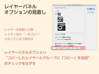 レイヤーパネル
オプションの見直し
レイヤーパネルオプション
“コピーしたレイヤーとグループに「コピー」を追加”
のチェックをはずす
レイヤーを複製した際
レイヤー名が“∼のコピー”
となってしまう場合は
 