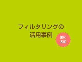 フィルタリングの
活用事例 主に
名前
 