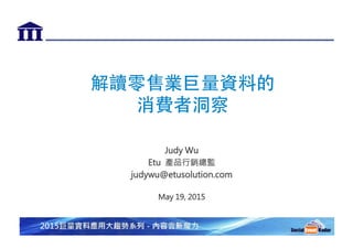 解讀零售業巨量資料的
消費者洞察


Judy Wu
Etu 產品行銷總監
judywu@etusolution.com

May 19, 2015

 