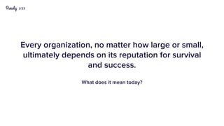 2/23
Every organization, no matter how large or small,
ultimately depends on its reputation for survival
and success.
What does it mean today?
 