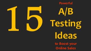 Powerful 
A/B 
Testing 
Ideas 
to Boost your 
Online Sales 
 