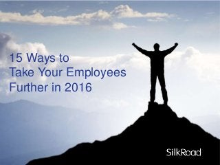 15 Ways to
Take Your Employees
Further in 2016
 