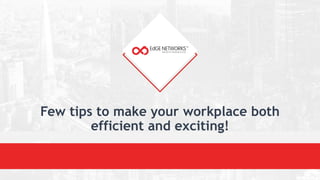 Few tips to make your workplace both
efficient and exciting!
 