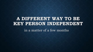A DIFFERENT WAY TO BE
KEY PERSON INDEPENDENT
in a matter of a few months
 