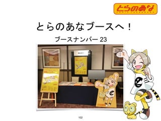 102
とらのあなブースへ！
ブースナンバー 23
 