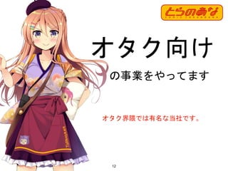 12
の事業をやってます
オタク向け
オタク界隈では有名な当社です。
 