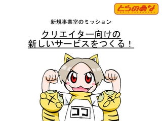 23
クリエイター向けの
新しいサービスをつくる！
新規事業室のミッション
 