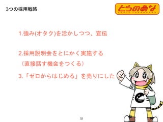 1.強み(オタク)を活かしつつ、宣伝
2.採用説明会をとにかく実施する
（直接話す機会をつくる）
3.「ゼロからはじめる」を売りにした
3つの採用戦略
32
 