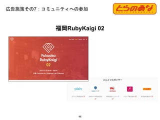 広告施策その7：コミュニティへの参加
46
福岡RubyKaigi 02
 
