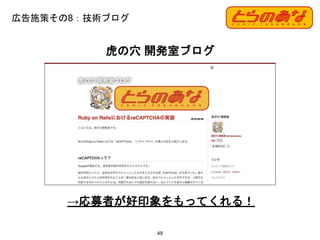 広告施策その8：技術ブログ
49
虎の穴 開発室ブログ
→応募者が好印象をもってくれる！
 