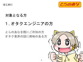 対象となる方
１. オタクエンジニアの方
5
はじめに
とらのあなを既にご存知の方
オタク業界の話に興味のある方
 