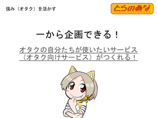 53
一から企画できる！
オタクの自分たちが使いたいサービス
（オタク向けサービス）がつくれる！
強み（オタク）を活かす
 