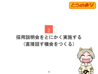 54
2
採用説明会をとにかく実施する
（直接話す機会をつくる）
 