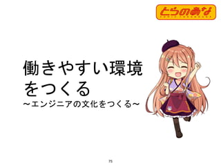 働きやすい環境
をつくる
〜エンジニアの文化をつくる〜
75
 