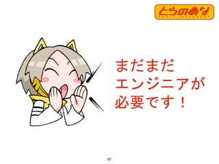 97
まだまだ
エンジニアが
必要です！
 