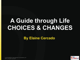 A Guide through Life
CHOICES & CHANGES
By Elaine Cercado
© de’POWERinU Management Consultants LLP
2015. All rights reserved.
 
