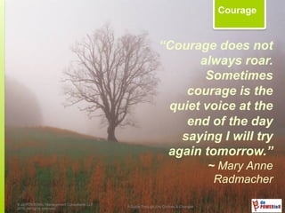 “Courage does not
always roar.
Sometimes
courage is the
quiet voice at the
end of the day
saying I will try
again tomorrow.”
~ Mary Anne
Radmacher
© de’POWERinU Management Consultants LLP
2015. All rights reserved.
A Guide Through Life Choices & Changes
Courage
 