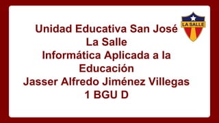 Unidad Educativa San José
La Salle
Informática Aplicada a la
Educación
Jasser Alfredo Jiménez Villegas
1 BGU D
 