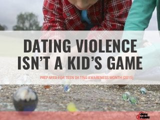 DATING VIOLENCE
ISN’T A KID’S GAME
PREPARED FOR TEEN DATING AWARENESS MONTH (2015)
 