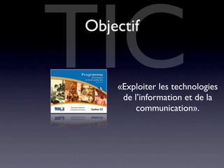 TIC
Objectif


    «Exploiter les technologies
     de l’information et de la
         communication».
 