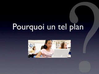 Pourquoi un tel plan
 