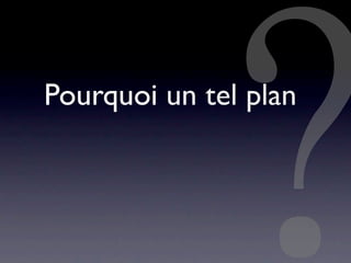 Pourquoi un tel plan
 