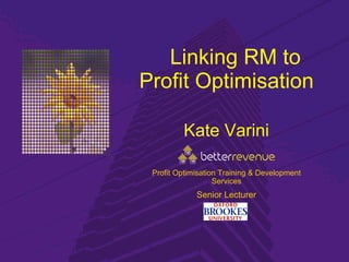     Linking RM to Profit Optimisation Kate   Varini Senior Lecturer Profit Optimisation Training & Development Services 