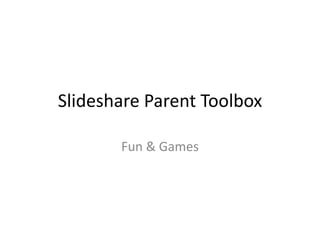Slideshare Parent Toolbox Fun & Games 