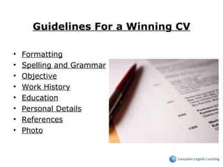 Guidelines For a Winning CV Formatting   Spelling and Grammar   Objective   Work History   Education   Personal Details   References   Photo   