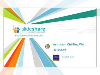 http://www.slideshare.net/



                             Instructor: Chi-Ting Wei
                             2010/05/04

                                    C4A4LT club
 