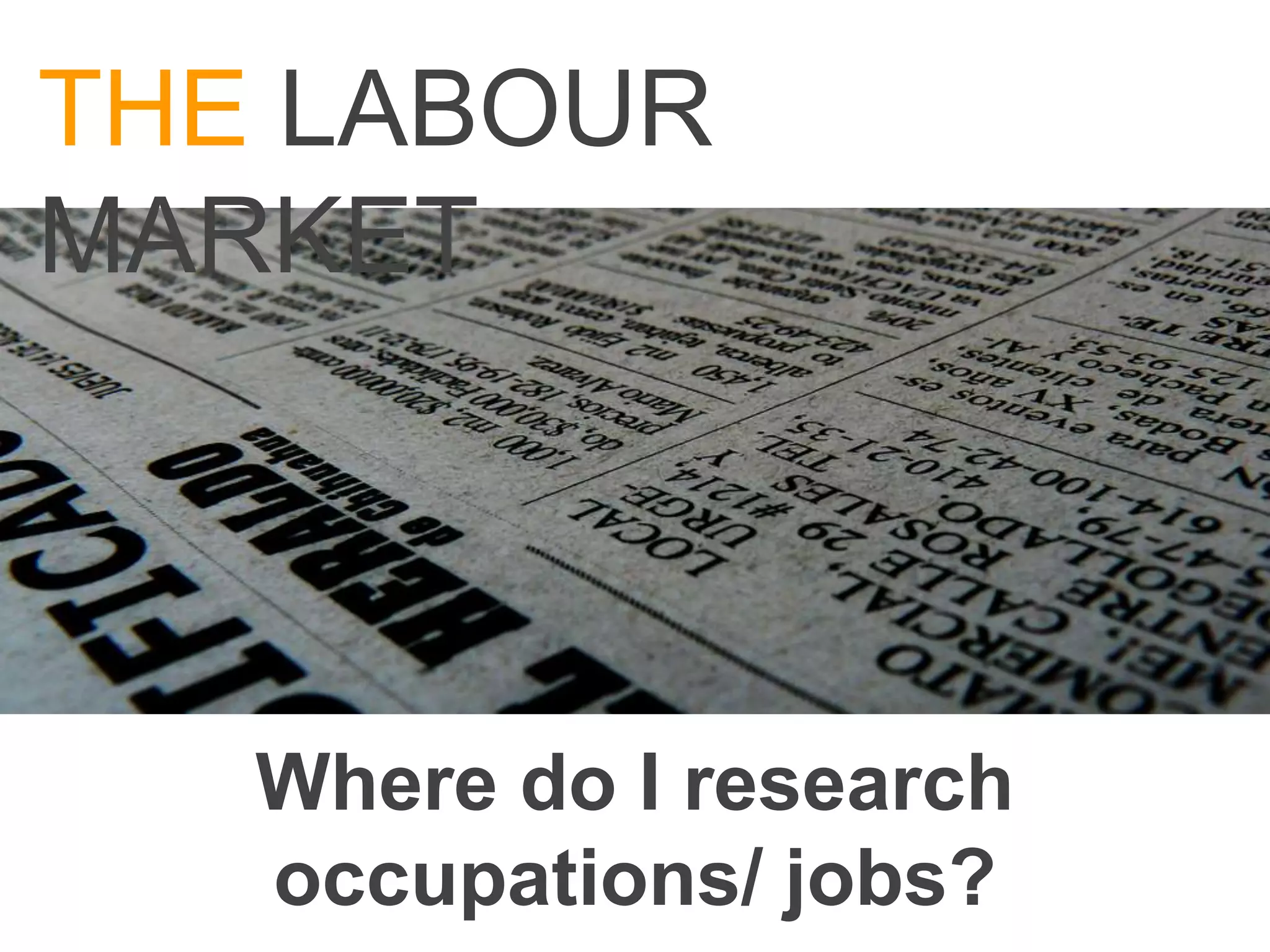 THE LABOUR
MARKET




   Where do I research
   occupations/ jobs?
 