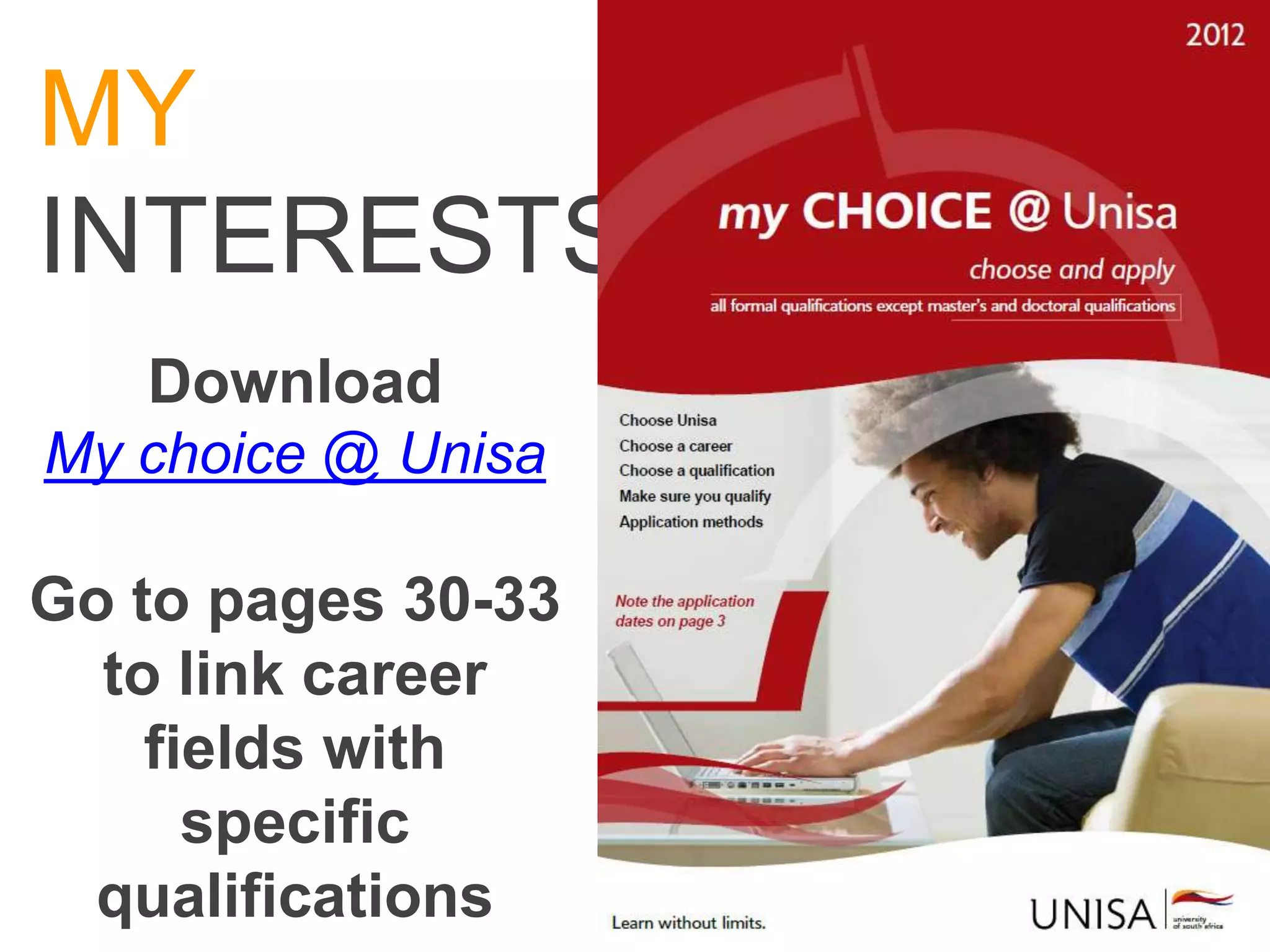 MY
INTERESTS
   Download
My choice @ Unisa

Go to pages 30-33
  to link career
    fields with
      specific
  qualifications
 