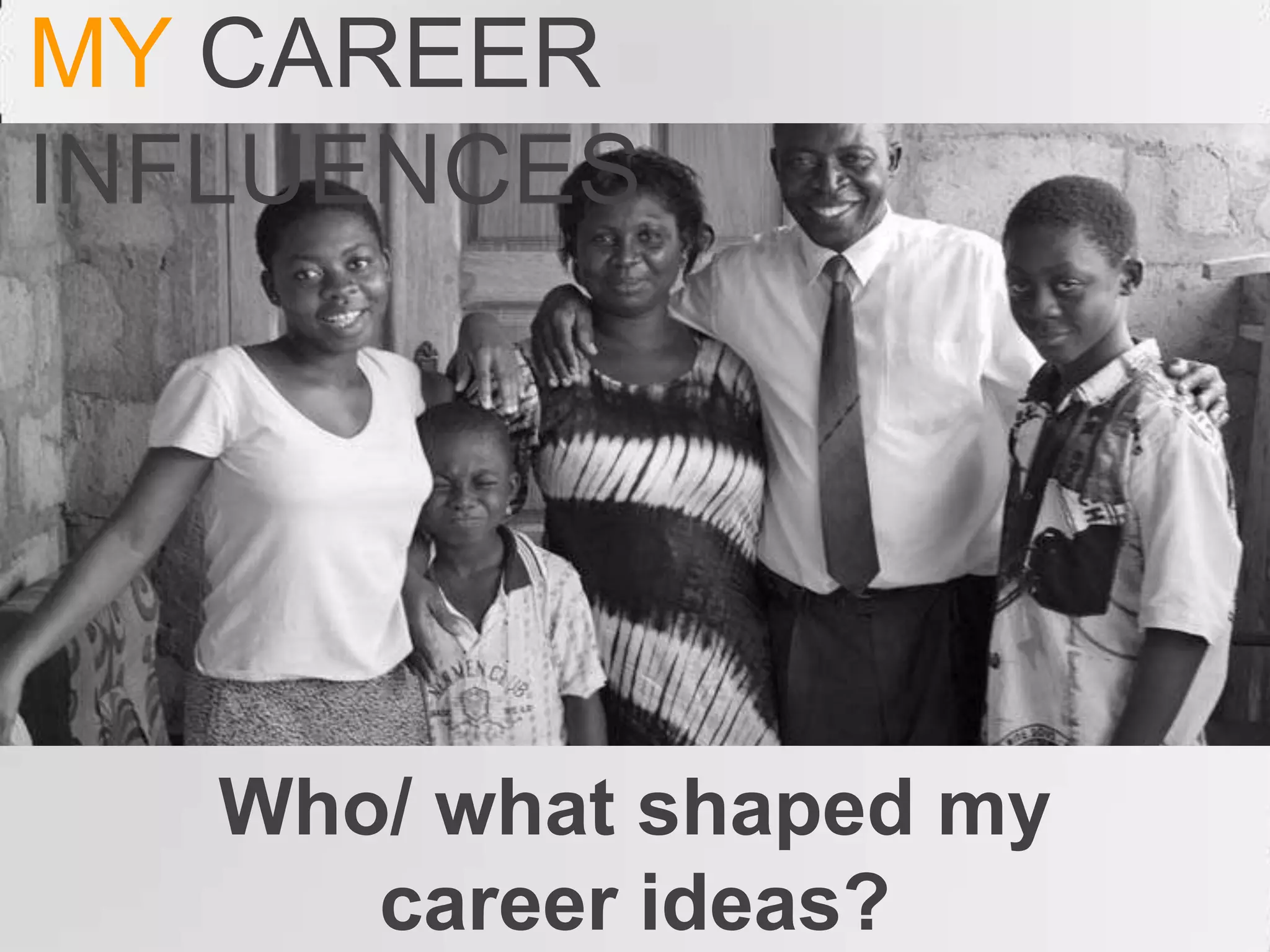 MY CAREER
INFLUENCES




   Who/ what shaped my
      career ideas?
 