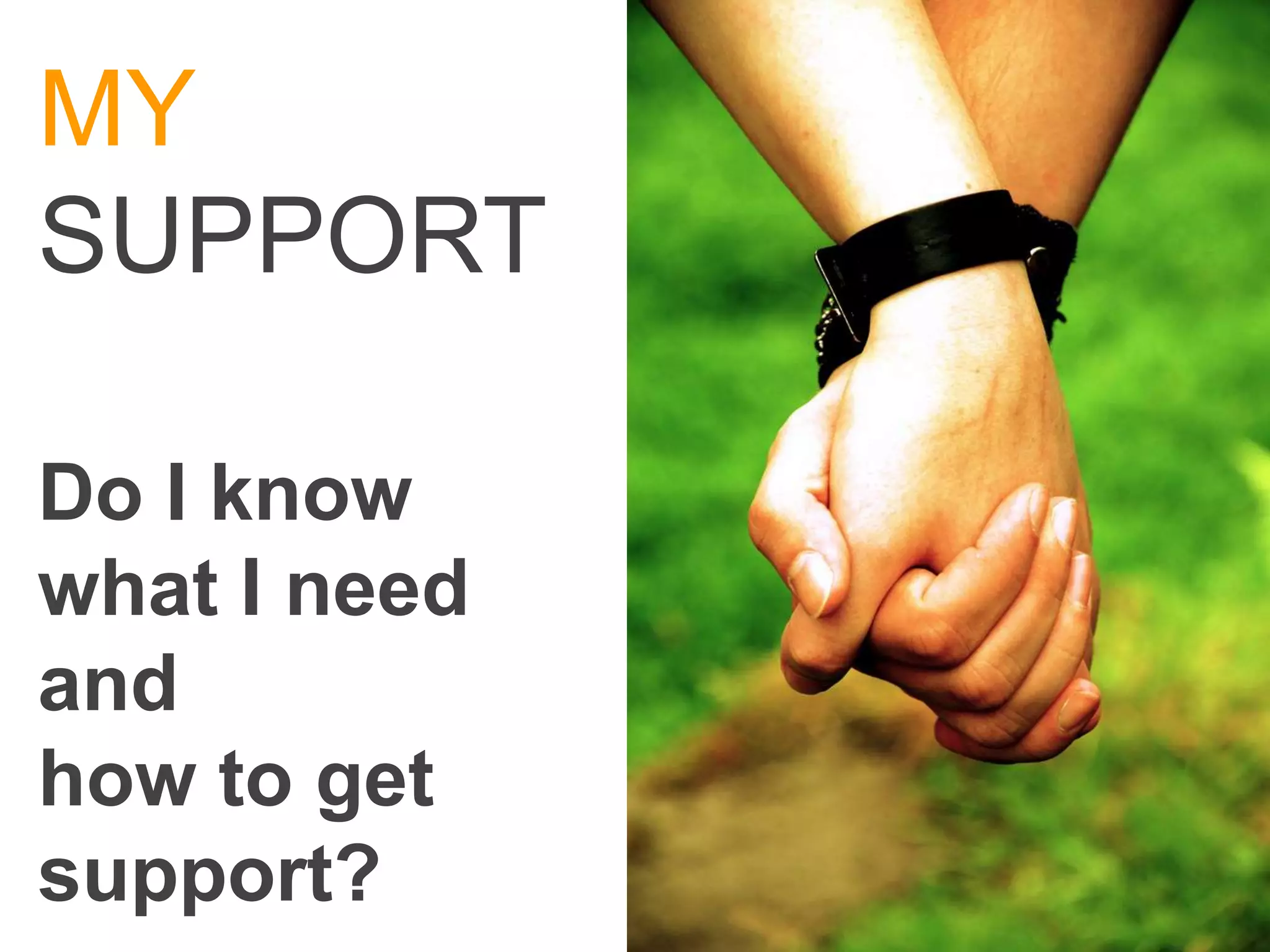 MY
SUPPORT

Do I know
what I need
and
how to get
support?
 