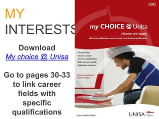MY
INTERESTS
   Download
My choice @ Unisa

Go to pages 30-33
  to link career
    fields with
      specific
  qualifications
 