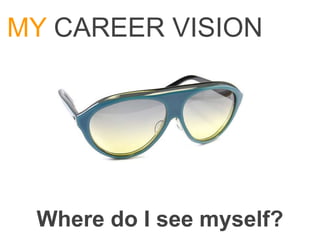 MY CAREER VISION




 Where do I see myself?
 