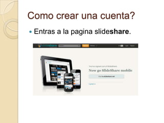 Como crear una cuenta?
Entras a la pagina slideshare.