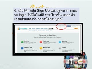 6. เมือได้กดปุ่ม Sign Up แล้วจะพบว่า ระบบ
      ่
จะ login ให้อัตโนมัติ หากใครขึ้น user ตัว
เองแล้วแสดงว่า การสมัครสมบูรณ์
 