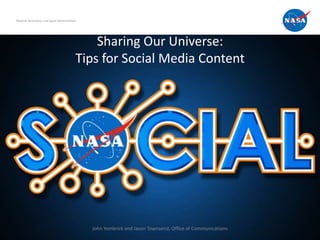 National Aeronautics and Space Administration




                                                Sharing Our Universe:
                                            Tips for Social Media Content




                                                John Yembrick and Jason Townsend, Office of Communications
 