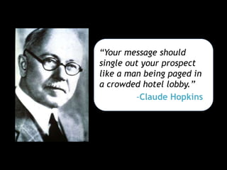 “Your message should
single out your prospect
like a man being paged in
a crowded hotel lobby.”
-Claude Hopkins
 