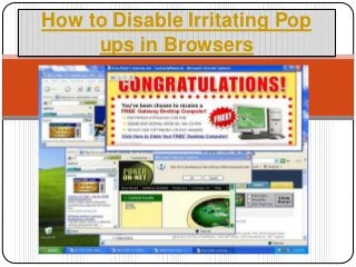 How to Disable Irritating Pop 
ups in Browsers 
 