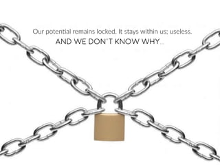 Our  poten>al  remains  locked.  It  stays  within  us;  useless.
And we don't know why..
 
