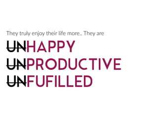 They  truly  enjoy  their  life  more..  They  are
UNHAPPY
UNPRODUCTIVE
UNFUFILLED
 