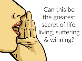 Can  this  be  
the  greatest  
secret  of  life,  
living,  suﬀering  
&  winning?
 