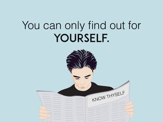 You can only ﬁnd out for
yourself.
KNOW THYSELF
 